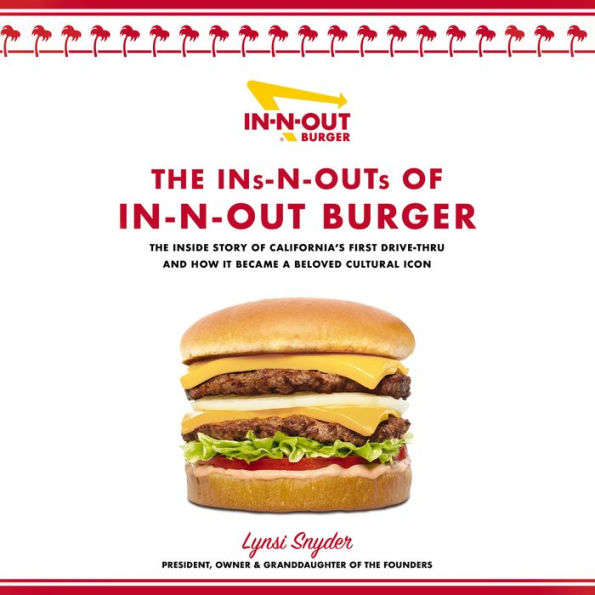 The Ins-N-Outs of In-N-Out Burger: The Inside Story of California's First Drive-Through and How it Became a Beloved Cultural Icon