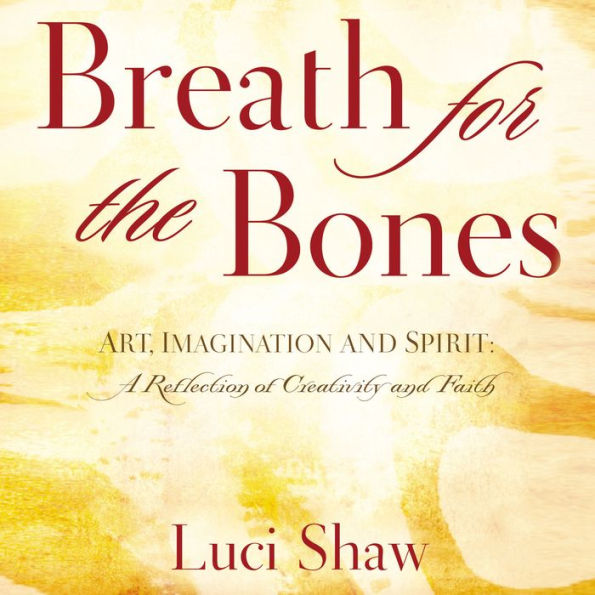 Breath for the Bones: Art, Imagination and Spirit: A Reflection on Creativity and Faith