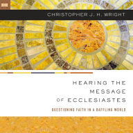 Hearing the Message of Ecclesiastes: Questioning Faith in a Baffling World