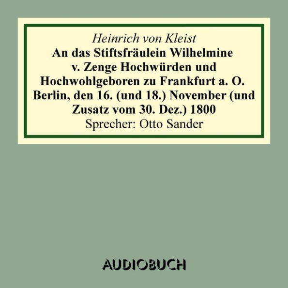 An das Stiftsfräulein Wilhelmine von Zenge Hochwürden und Hochwohlgeb. zu Frankfurt an der Oder. Berlin, den 16. (und 18.) November (und Zusatz vom 30. Dez.) 1800