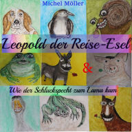 Leopold der Reise-Esel: & Wie der Schluckspecht zum Lama kam