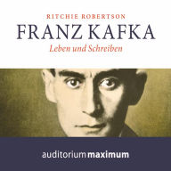 Franz Kafka - Leben und Schreiben (Ungekürzt)