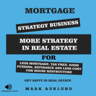 MORTGAGE STRATEGY BUSINESS: MORE STRATEGY IN REAL ESTATE FOR LESS MORTGAGE, TAX FREE, GOOD FUNDING, REFINANCE AND LESS COST FOR HOUSE RESTRUCTURE GET SAVVY IN REAL ESTATE