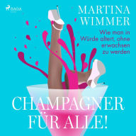 Champagner für alle! Wie man in Würde altert, ohne erwachsen zu werden