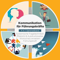 Kommunikation für Führungskräfte - 4 in 1 Sammelband: Wortschatz erweitern Systemische Fragetechniken Rhetorik & Ausdrucksweise Führungskraft