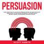 Persuasion: Learn Secret Skills To Analyze and Persuade Anyone. Use Dark Psychology, Manipulation, NLP and Selling Techniques to Influence People, Become a Master in Relationships and Reach Success