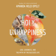 Holy Unhappiness: God, Goodness, and the Myth of the Blessed Life