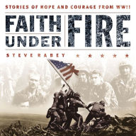 Faith Under Fire: Stories of Hope and Courage from World War II