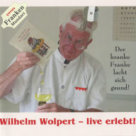 Wilhelm Wolpert - live erlebt!: Der kranke Franke lacht sich gesund (Abridged)