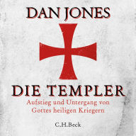 Die Templer: Aufstieg und Untergang von Gottes heiligen Kriegern