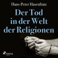 Der Tod in der Welt der Religionen (Ungekürzt)