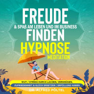 Freude & Spaß am Leben und im Business finden - Hypnose / Meditation: Wut / Stress durch Lachen, Vergnügen, Zufriedenheit & Glück ersetzen Erfüllung haben