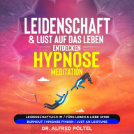 Leidenschaft & Lust auf das Leben entdecken - Hypnose / Meditation: Leidenschaftlich im / fürs Leben & Liebe ohne Burnout Hingabe finden Lust an Leistung