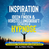 Inspiration 2.0 - Ideen finden & Vorstellungskraft entwickeln - Hypnose: Meditation zur Erleuchtung: Inspiriert & inspirierend / erleuchtet sein (Ideen erfinden)