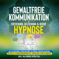 Gewaltfreie Kommunikation in Erziehung, Beziehung & Beruf - Hypnose: Mit Kindern, für Paare, Eltern, Erwachsene, Schule, Führungskräfte, Familien, Ehe & Beruf