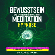 Bewusstsein und Spiritualität erweitern - Meditation / Hypnose: Bewusstseinserweiterung, Bewusstseinseinsprung, Glaube und Vorstellungskraft lernen
