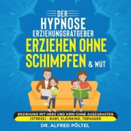 Der Hypnose Erziehungsratgeber: Erziehen ohne Schimpfen & Wut: Erziehung mit Herz und Hirn ohne auszurasten (Stress) - Baby, Kleinkind, Teenager