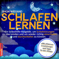 Schlafen lernen: Ein Selbsthilfe-Ratgeber, um Schlafstörungen zu überwinden und um wieder richtig einschlafen und durchschlafen zu können. (Abridged)