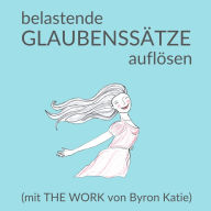 Belastende Glaubenssätze auflösen: mit The Work von Byron Katie