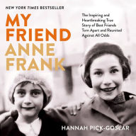 My Friend Anne Frank: The Inspiring and Heartbreaking True Story of Best Friends Torn Apart and Reunited Against All Odds