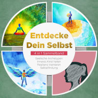 Entdecke Dein Selbst - 4 in 1 Sammelband: Seelische Archetypen Selbstfindung Inneres Kind heilen Resilienz trainieren