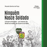 Ninguém Nasce Soldado: II Guerra Mundial - do interior do Brasil ao teatro de Guerra na Itália (Abridged)