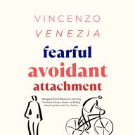 Fearful Avoidant Attachment: Managing Hot/Cold Behaviours, Improving Emotional Intimacy Issues, and Building Deep Connections with Your Partner