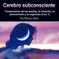 Cerebro subconsciente: comprensión de los sueños, la intuición, la premonición y la cognición (2 en 1)