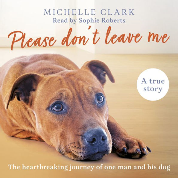 Please Don't Leave Me: The heartbreaking journey of one man and his dog