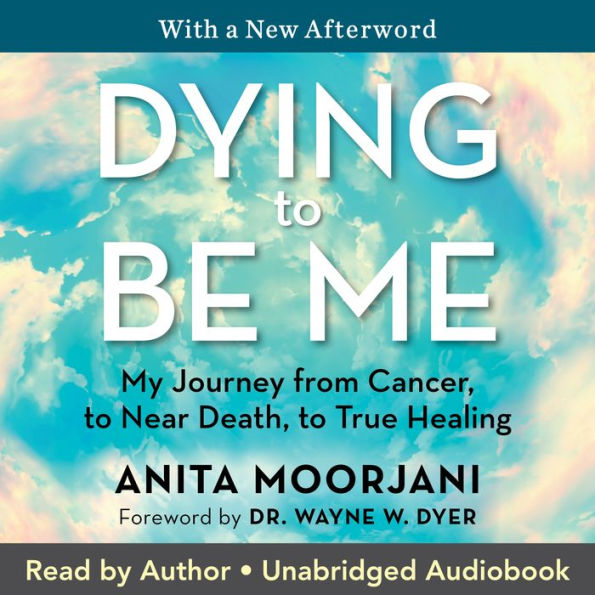 Dying to Be Me: My Journey from Cancer, to Near Death, to True Healing