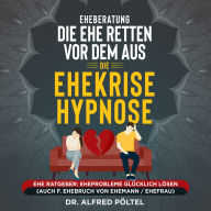 Eheberatung: Die Ehe retten vor dem Aus - Die Ehekrise Hypnose: Ehe Ratgeber: Eheprobleme glücklich lösen (auch f. Ehebruch von Ehemann/Ehefrau)