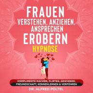 Frauen verstehen, anziehen, ansprechen, erobern - Hypnose: Komplimente machen, flirten, gewinnen, Freundschaft, kennenlernen & verführen