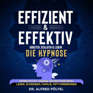 Effizient & effektiv arbeiten, schlafen & leben! Die Hypnose: Effektivität lernen (effektiver sein): Lesen, schreiben, Familie, Fettverbrennen