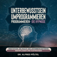 Unterbewusstsein umprogrammieren - die Hypnose: Meditation: Die Macht des Unterbewusstseins beeinflussen und austricksen