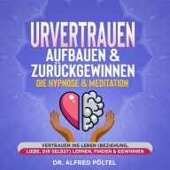 Urvertrauen aufbauen & zurückgewinnen - Die Hypnose & Meditation: Vertrauen ins Leben (Beziehung, Liebe, dir selbst) lernen, finden & gewinnen