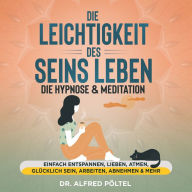 Die Leichtigkeit des Seins leben - die Hypnose & Meditation: Einfach entspannen, lieben, atmen, glücklich sein, arbeiten, abnehmen & mehr