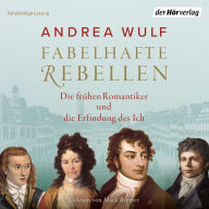 Fabelhafte Rebellen: Die frühen Romantiker und die Erfindung des Ich