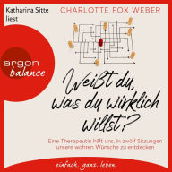 Weißt du, was du wirklich willst? - Eine Therapeutin nimmt uns mit in zwölf Sitzungen über unsere wahren Wünsche (Ungekürzte Lesung)