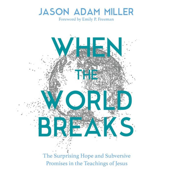 When the World Breaks: The Surprising Hope and Subversive Promises in the Teachings of Jesus