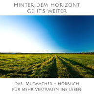 Hinter dem Horizont geht's weiter: 10 wahre Geschichten aus dem echten Leben: Das Mutmacher-Hörbuch für mehr Vertrauen ins Leben