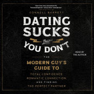 Dating Sucks, but You Don't: The Modern Guy's Guide to Total Confidence, Romantic Connection, and Finding the Perfect Partner