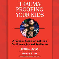 Trauma-Proofing Your Kids: A Parents' Guide for Instilling Confidence, Joy and Resilience