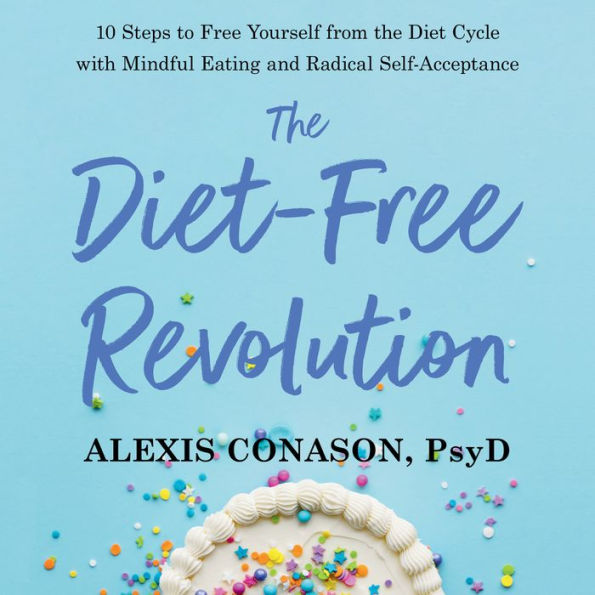 The Diet-Free Revolution: 10 Steps to Free Yourself from the Diet Cycle with Mindful Eating and Radical Self-Acceptance