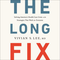 The Long Fix: Solving America's Health Care Crisis with Strategies that Work for Everyone