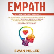 Empath - A Complete Healing Guide: Self-Discovery, Coping Strategies, Survival Techniques for Highly Sensitive People. Dealing with the Effects of Empathy and how to develop to Enhance Your Life NOW!