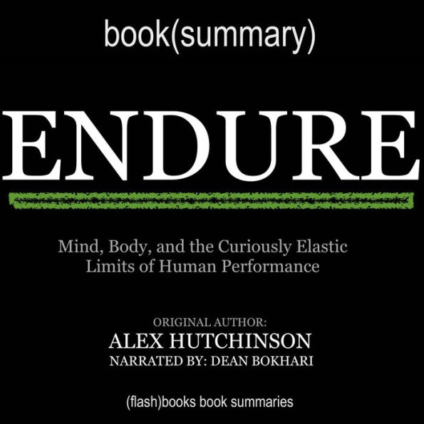 Endure by Alex Hutchinson - Book Summary: Mind, Body, and the Curiously Elastic Limits of Human Performance