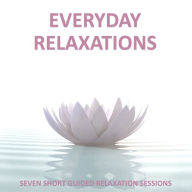 Everyday Relaxations: 7 Easy to Follow Guided Relaxations