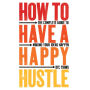How to Have a Happy Hustle: The Complete Guide to Making Your Ideas Happen