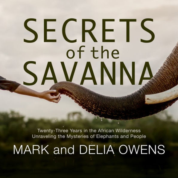 Secrets of the Savanna: Twenty-three Years in the African Wilderness Unraveling the Mysteries of Elephants and People