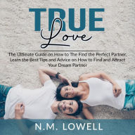 True Love: The Ultimate Guide on How to The Find the Perfect Partner, Learn the Best Tips and Advice on How to Find and Attract Your Dream Partner